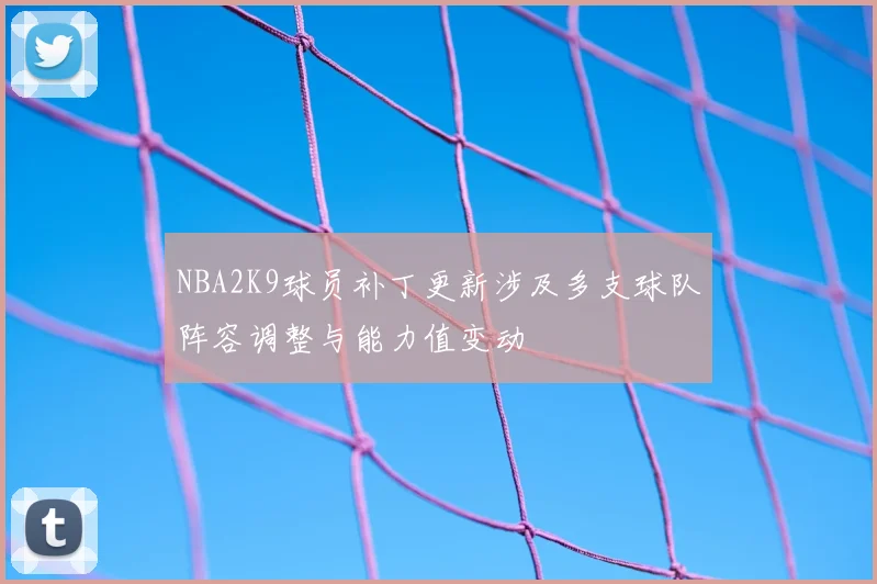 NBA2K9球员补丁更新涉及多支球队阵容调整与能力值变动