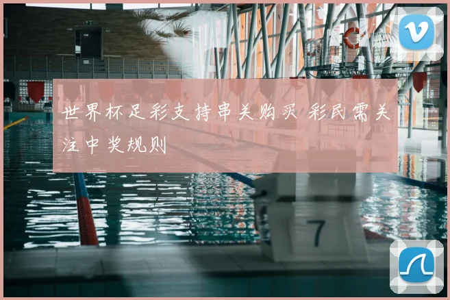 世界杯足彩支持串关购买 彩民需关注中奖规则