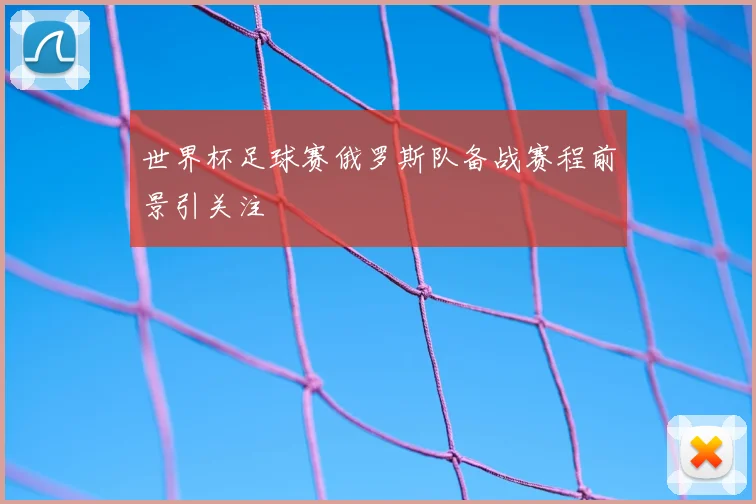 世界杯足球赛俄罗斯队备战赛程前景引关注
