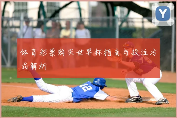 体育彩票购买世界杯指南与投注方式解析