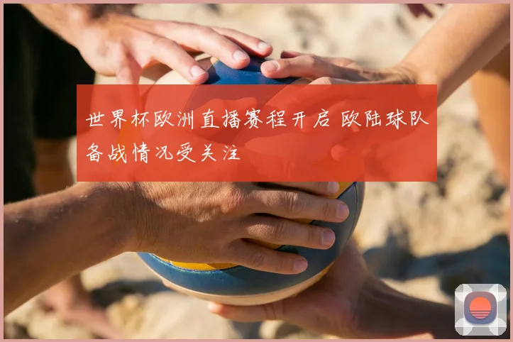 世界杯欧洲直播赛程开启 欧陆球队备战情况受关注