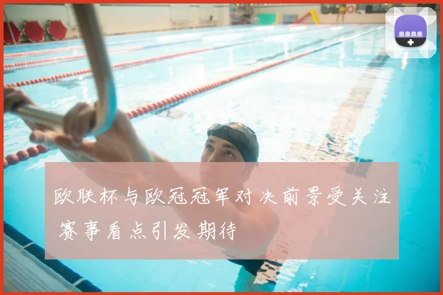 欧联杯与欧冠冠军对决前景受关注 赛事看点引发期待