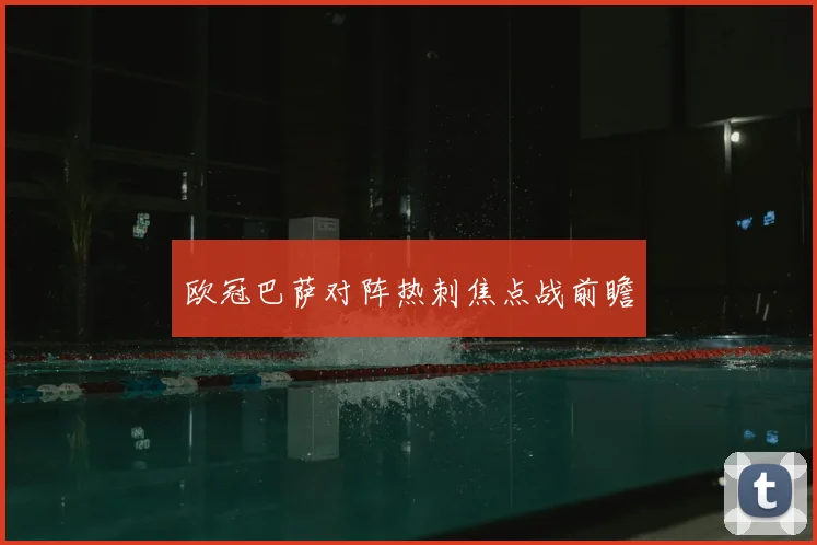 欧冠巴萨对阵热刺焦点战前瞻