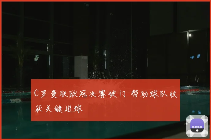 C罗曼联欧冠决赛破门 帮助球队收获关键进球