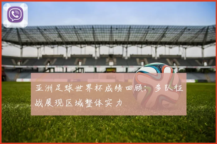 亚洲足球世界杯成绩回顾：多队征战展现区域整体实力