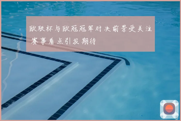 欧联杯与欧冠冠军对决前景受关注 赛事看点引发期待