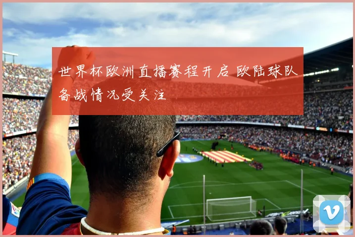 世界杯欧洲直播赛程开启 欧陆球队备战情况受关注