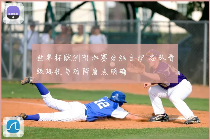 世界杯欧洲附加赛分组出炉 各队晋级路径与对阵看点明确