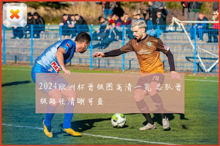 2024欧洲杯晋级图高清一览 各队晋级路径清晰可查