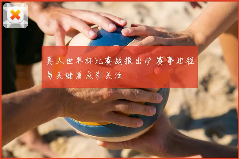 真人世界杯比赛战报出炉 赛事进程与关键看点引关注