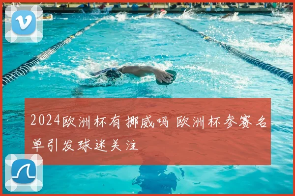 2024欧洲杯有挪威吗 欧洲杯参赛名单引发球迷关注