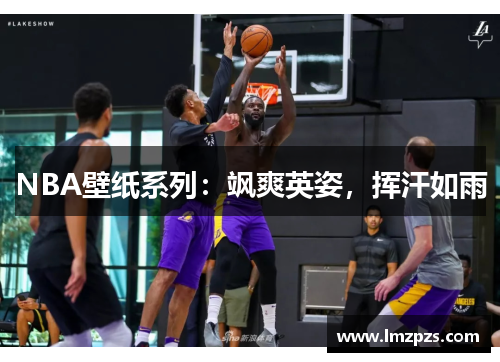 NBA壁纸系列：飒爽英姿，挥汗如雨